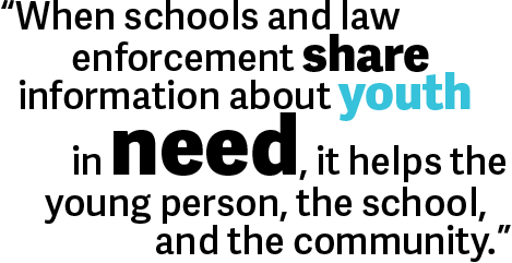 When schools and law enforcement share information about youth in need, it helps the young person, the school, and the community.